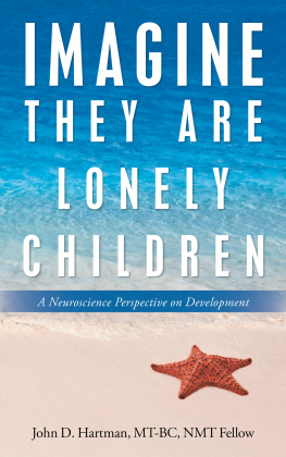 John D. Hartman MT-BC NMT Fellow Imagine They Are Lonely Children: A Neuroscience Perspective on Development