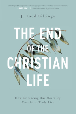 J. Todd Billings - The End of the Christian Life: How Embracing Our Mortality Frees Us to Truly Live