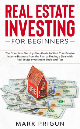 Mark Prigun Real Estate Investing for Beginners: The Complete Step-by-Step Guide to Start Your Passive Income Business from the Plan to Finding a Deal with Real Estate Investment Tools and Tips