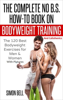 Simon Bell The Complete No B.S. How-To Book on Bodyweight Training and Calisthenics: The 120 Best Bodyweight Exercises For Men & Women with Pictures