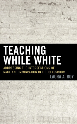 Laura A. Roy Teaching While White: Addressing the Intersections of Race and Immigration in the Classroom