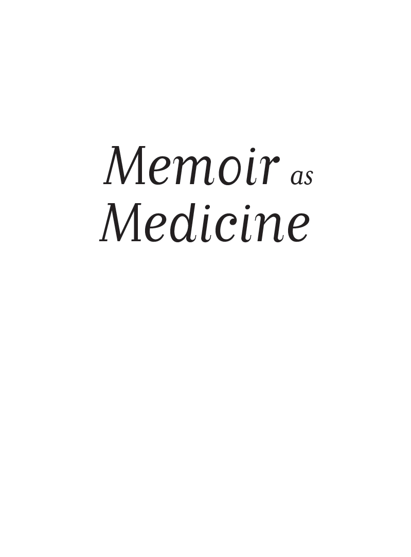 Memoir as Medicine The Healing Power of Writing Your Messy Imperfect Unruly but Gorgeously Yours Life Story - image 2