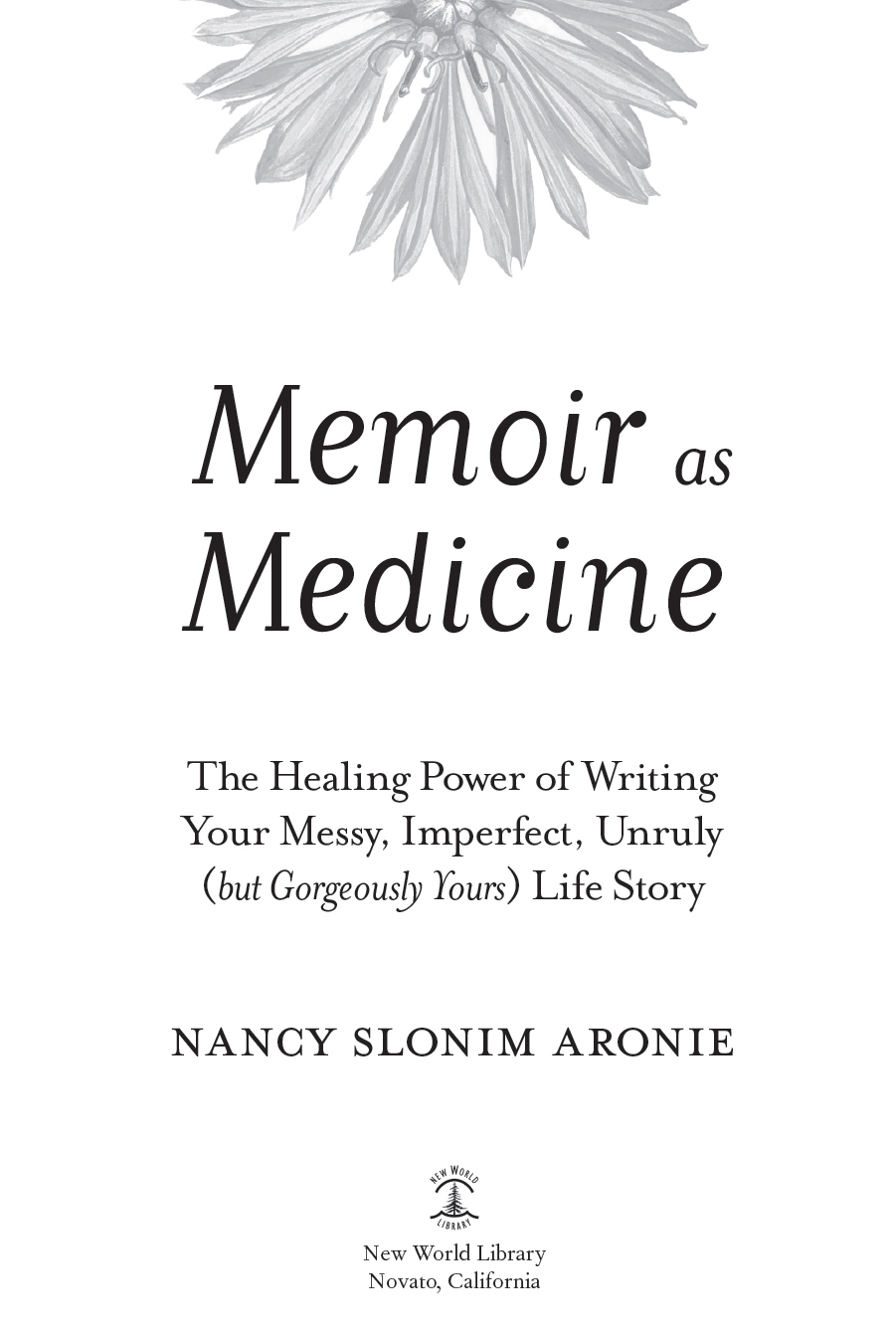 Memoir as Medicine The Healing Power of Writing Your Messy Imperfect Unruly but Gorgeously Yours Life Story - image 3