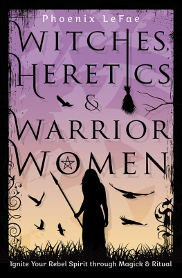 Phoenix LeFae - Witches, Heretics & Warrior Women: Ignite Your Rebel Spirit Through Magick & Ritual