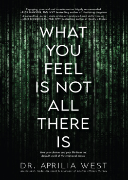 Dr. Aprilia West What You Feel Is Not All There Is: Free your choices and your life from the default world of the emotional matrix