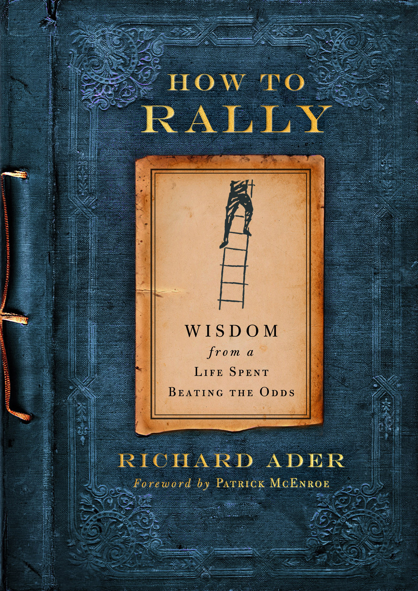 How to Rally Wisdom from a Life Spent Beating the Odds Richard Ader Foreword by - photo 1