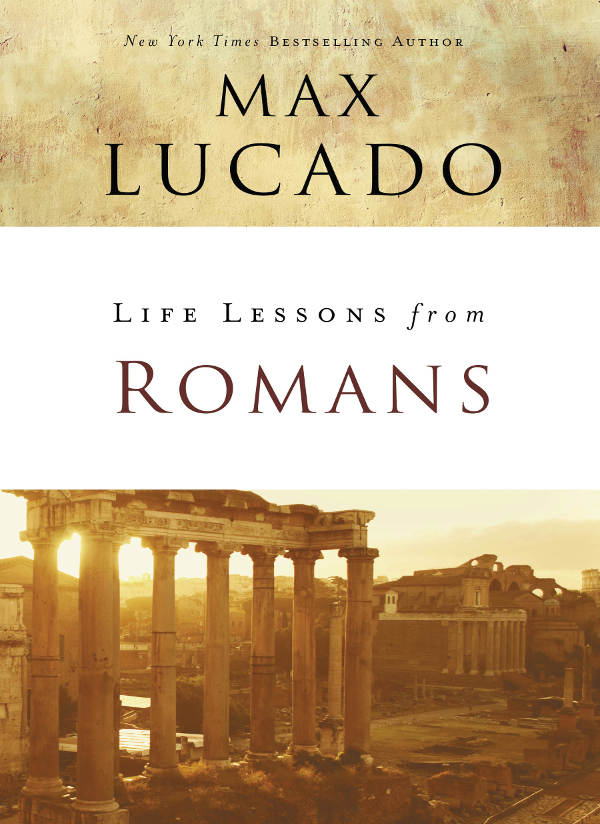 Life Lessons from Romans Copyright 2018 by Max Lucado All rights reserved No - photo 1