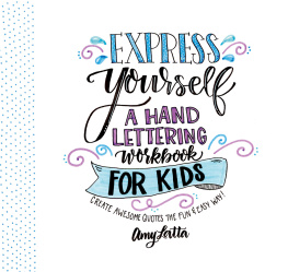 Amy Latta - Express Yourself: A Hand Lettering Workbook for Kids: Create Awesome Quotes the Fun & Easy Way!