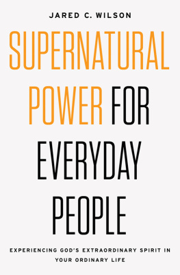 Jared C. Wilson Supernatural Power for Everyday People: Experiencing Gods Extraordinary Spirit in Your Ordinary Life