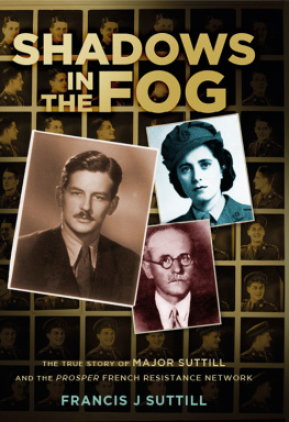 Francis J. Suttill - Shadows in the Fog: The True Story of Major Suttill and the Prosper French Resistance Network