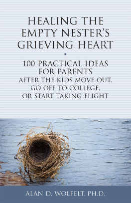 Dr. Alan Wolfelt Healing the Empty Nesters Grieving Heart: 100 Practical Ideas for Parents After the Kids Move Out, Go Off to College, or Start Taking Flight