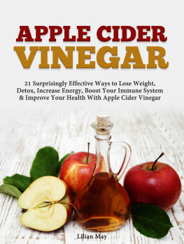 Lilian May - Apple Cider Vinegar: 21 Surprisingly Effective Ways to Lose Weight, Detox, Increase Energy, Boost Your Immune System & Improve Your Health With Apple Cider Vinegar