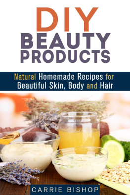 Carrie Bishop - DIY Beauty Products: Natural Homemade Recipes for Beautiful Skin, Body and Hair