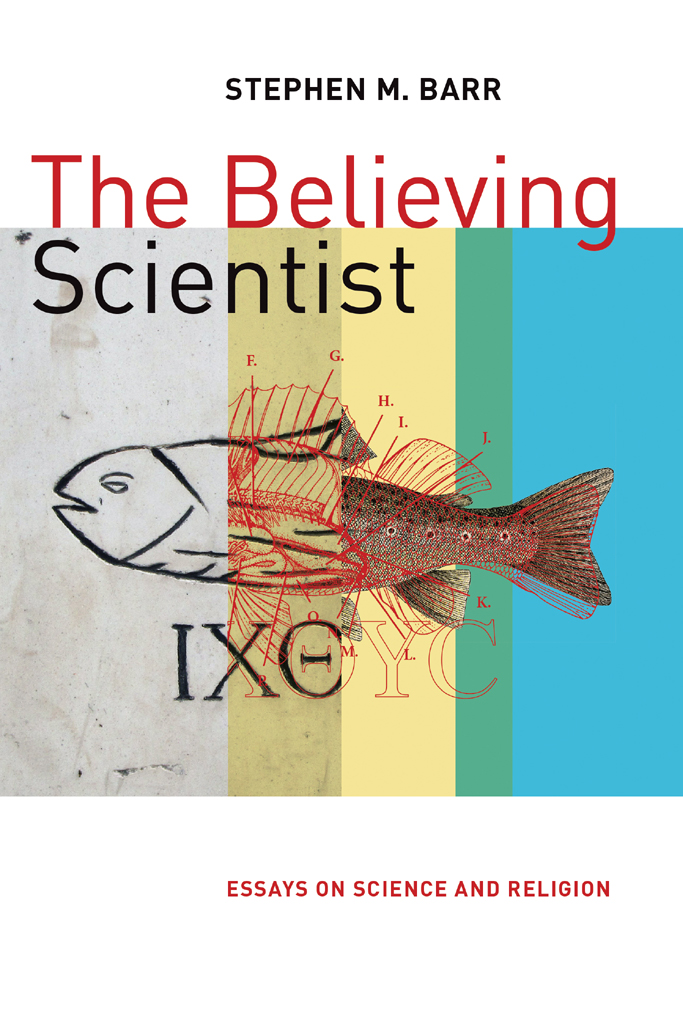 The Believing Scientist Essays on Science and Religion Stephen M Barr - photo 1