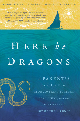 Annmarie Kelly-Harbaugh Here Be Dragons: A Parents Guide to Rediscovering Purpose, Adventure, and the Unfathomable Joy of the Journey