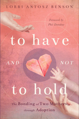 Lorri Antosz Benson To Have and Not to Hold: The Bonding of Two Mothers through Adoption