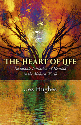 Jez Hughes - The Heart of Life: Shamanic Initiation & Healing In The Modern World