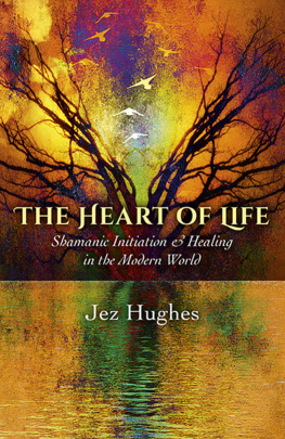 Jez Hughes The Heart of Life: Shamanic Initiation & Healing In The Modern World