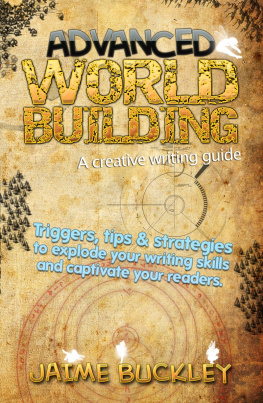 Jaime Buckley - Advanced Worldbuilding--A Creative Writing Guide: Triggers, Tips & Strategies to Explode Your Writing Skills and Captivate Your Readers.