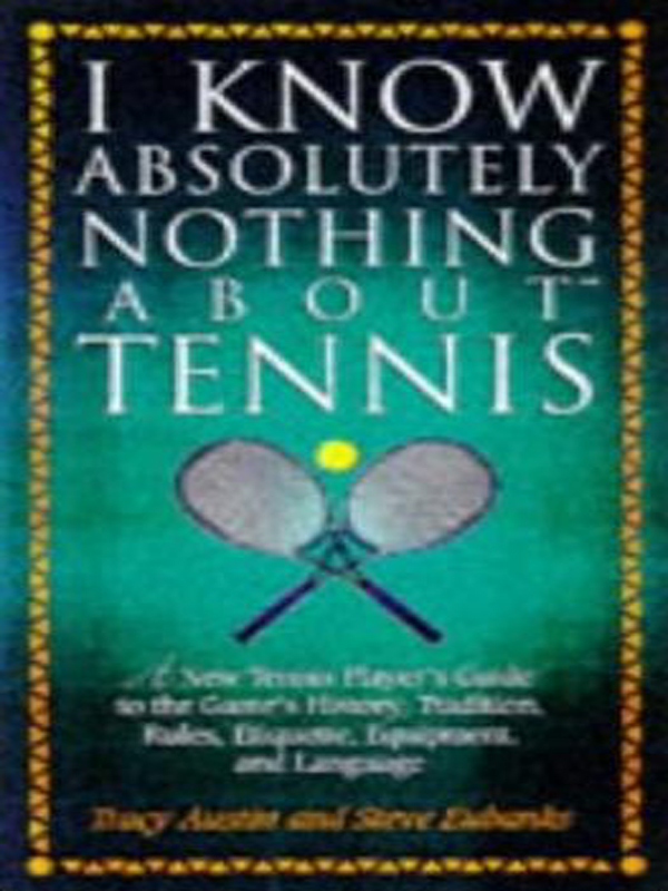 I KNOW ABSOLUTELY NOTHING ABOUT TENNIS A Tennis Players Guide to the Sports - photo 1