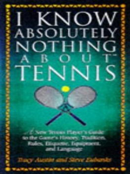 Steve Eubanks - I Know Nothing about Tennis: A Tennis Players Guide to the Sports History, Equipment, Apparel, Etiquette, Rules, and Language
