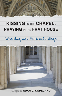 Adam J. Copeland Kissing in the Chapel, Praying in the Frat House: Wrestling with Faith and College