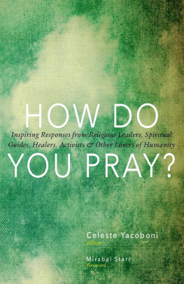 Celeste Yacoboni - How Do You Pray?: Inspiring Responses from Religious Leaders, Spiritual Guides, Healers, Activists and Other Lovers of Humanity