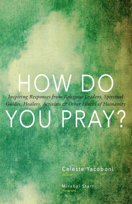 Celeste Yacoboni How Do You Pray?: Inspiring Responses from Religious Leaders, Spiritual Guides, Healers, Activists and Other Lovers of Humanity