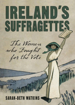 Sarah-Beth Watkins Irelands Suffragettes: The Women Who Fought for the Vote