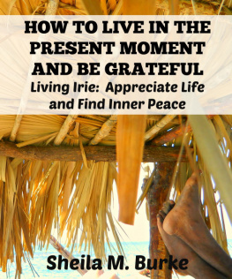 Sheila Burke HOW TO LIVE IN THE PRESENT MOMENT AND BE GRATEFUL: Living Irie: Appreciate Life and Find Inner Peace