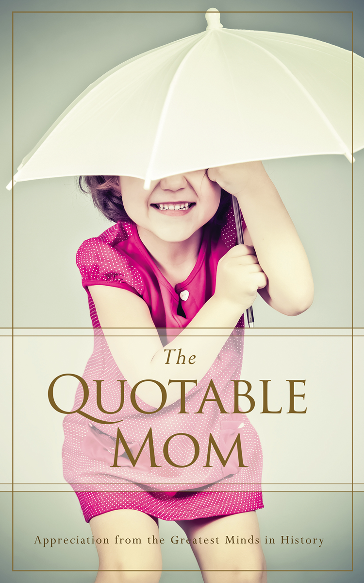 The Quotable Mom Appreciation from the Greatest Minds in History - photo 1