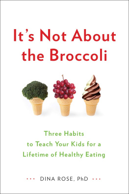 Dina Rose Its Not About the Broccoli: Three Habits to Teach Your Kids for a Lifetime of Healthy Eating