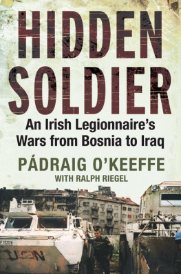 Padraig OKeeffe Hidden Soldier: An Irish Legionnaires Wars from Bosnia to Iraq