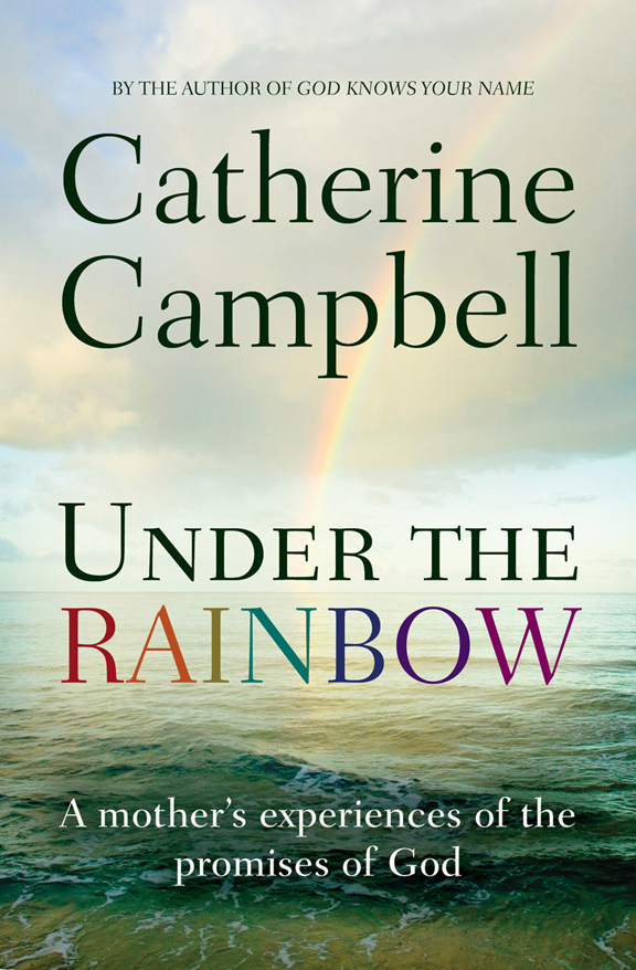 UNDER THE RAINBOW A mothers experiences of the promises of God Catherine - photo 1