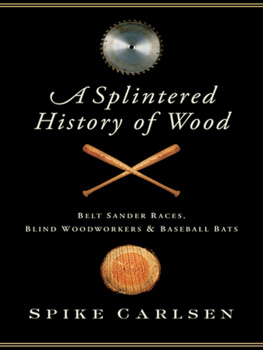 Spike Carlsen - A Splintered History of Wood: Belt-Sander Races, Blind Woodworkers, and Baseball Bats