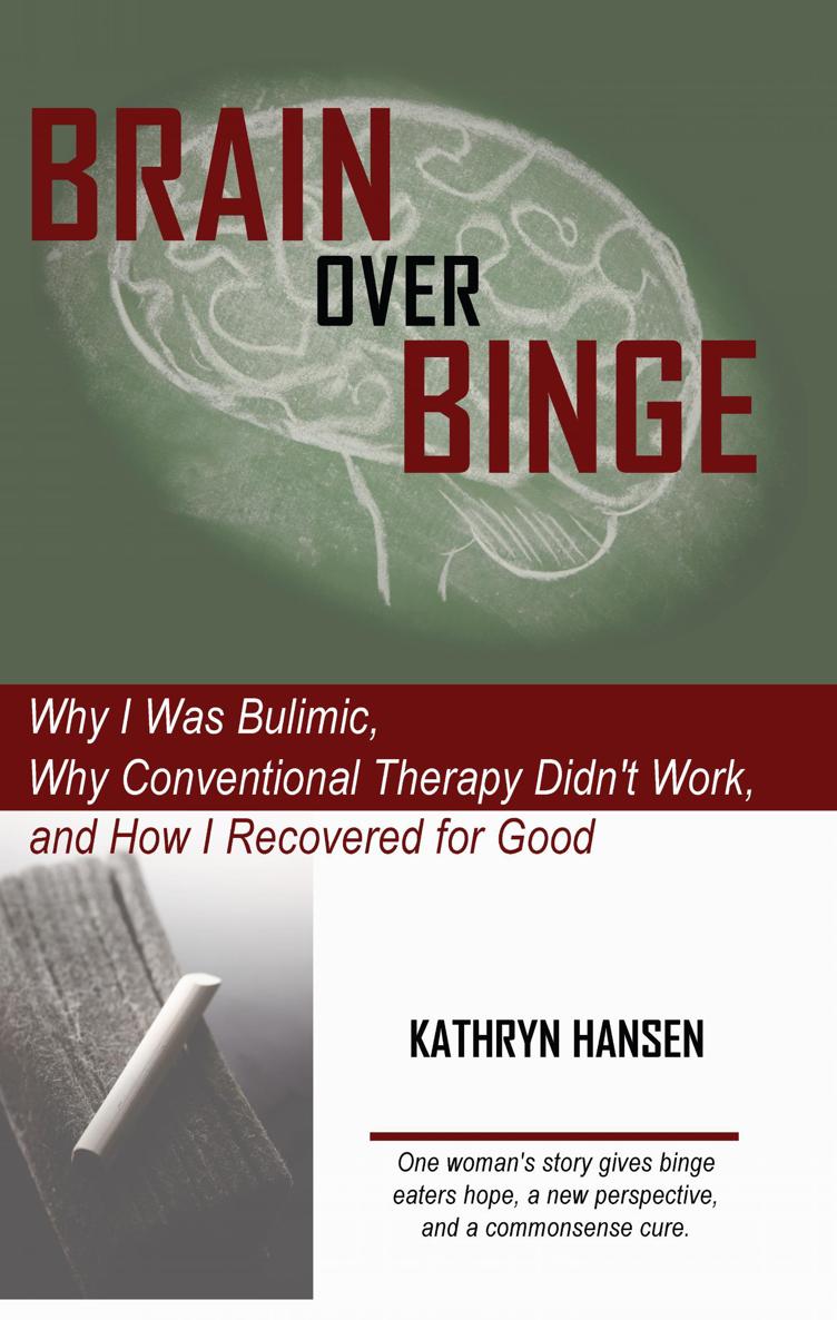 Brain over Binge Why I Was Bulimic Why Conventional Therapy Didnt Work and How I Recovered for Good - image 1