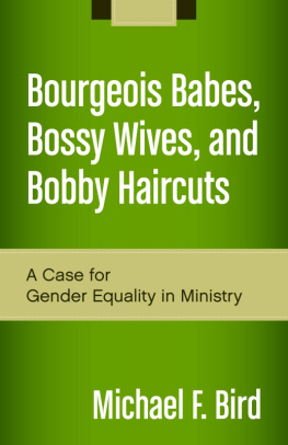 Michael F. Bird - Bourgeois Babes, Bossy Wives, and Bobby Haircuts: A Case for Gender Equality in Ministry