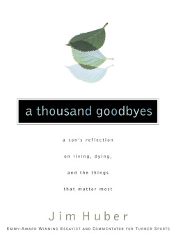 Jim Huber A Thousand Goodbyes: A Sons Reflection on Living, Dying, and the Things that Matter Most