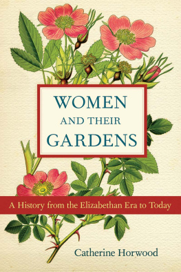 Catherine Horwood - Women and Their Gardens: A History from the Elizabethan Era to Today