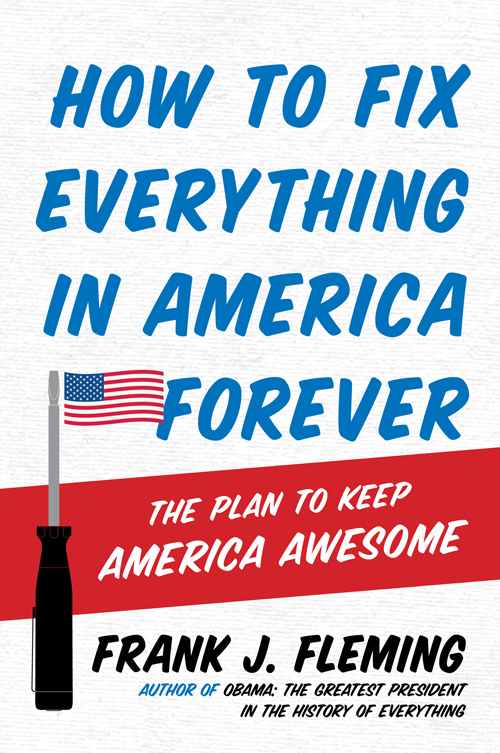 H OW TO F IX E VERYTHING IN A MERICA F OREVER The Plan to Keep America Awesome - photo 1