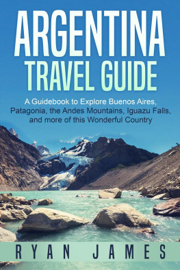 Ryan James - Argentina Travel Guide: A Guidebook to Explore Buenos Aires, Patagonia, the Andes Mountains, Iguazu Falls, and more of this Wonderful Country