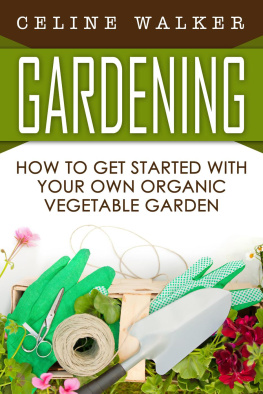 Celine Walker - Gardening: How to Get Started With Your Own Organic Vegetable Garden