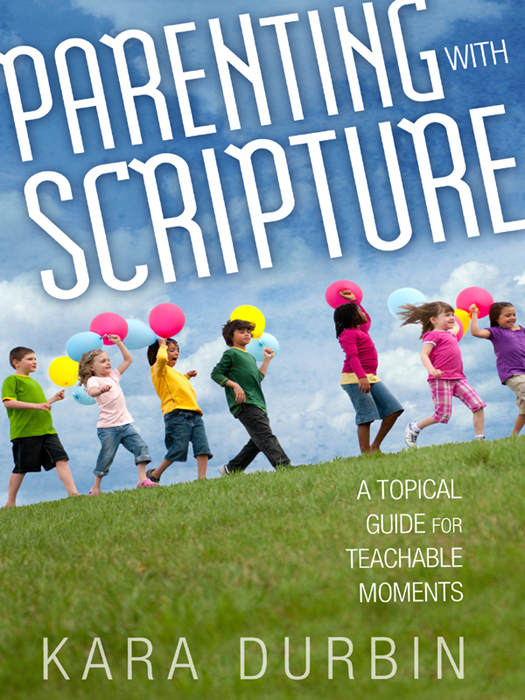 Parenting with Scripture A TOPICAL GUIDE FOR TEACHABLE MOMENTS Kara Durbin - photo 1