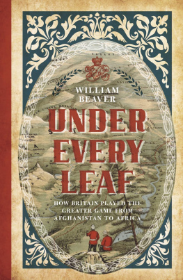 William Beaver Under Every Leaf: How Britain Played the Greater Game from Afghanistan to Africa