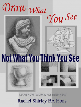 Rachel Shirley - Draw What You See Not What You Think You See: Learn How to Draw for Beginners