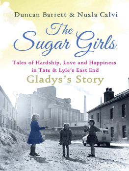 Duncan Barrett - The Sugar Girls--Gladyss Story: Tales of Hardship, Love and Happiness in Tate & Lyles East End