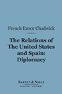 French Ensor Chadwick - The Relations of the United States and Spain: Diplomacy