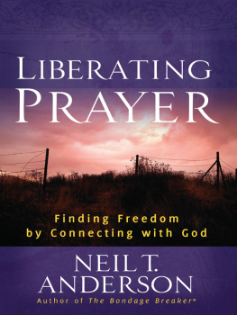 Neil T. Anderson Liberating Prayer: Finding Freedom by Connecting with God