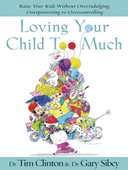 Tim Clinton Loving Your Child Too Much: Raise Your Kids Without Overindulging, Overprotecting or Overcontrolling