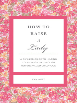 Kay West - How to Raise a Lady Revised and Expanded: A Civilized Guide to Helping Your Daughter Through Her Uncivilized Childhood